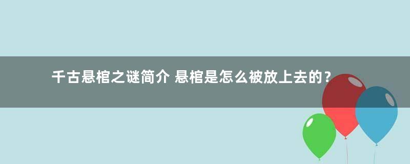 千古悬棺之谜简介 悬棺是怎么被放上去的？